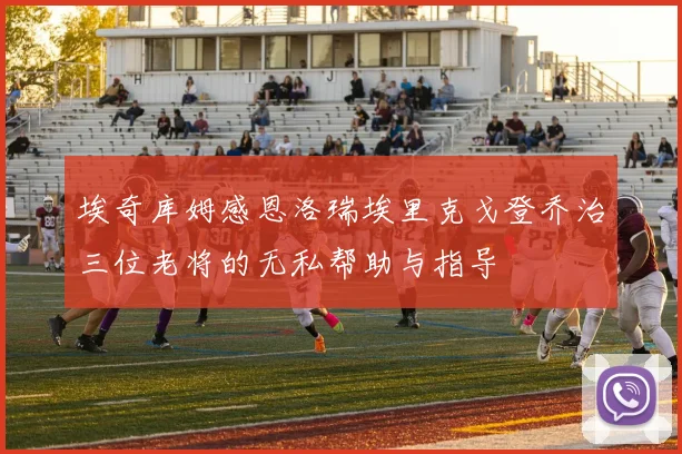 埃奇库姆感恩洛瑞埃里克戈登乔治三位老将的无私帮助与指导