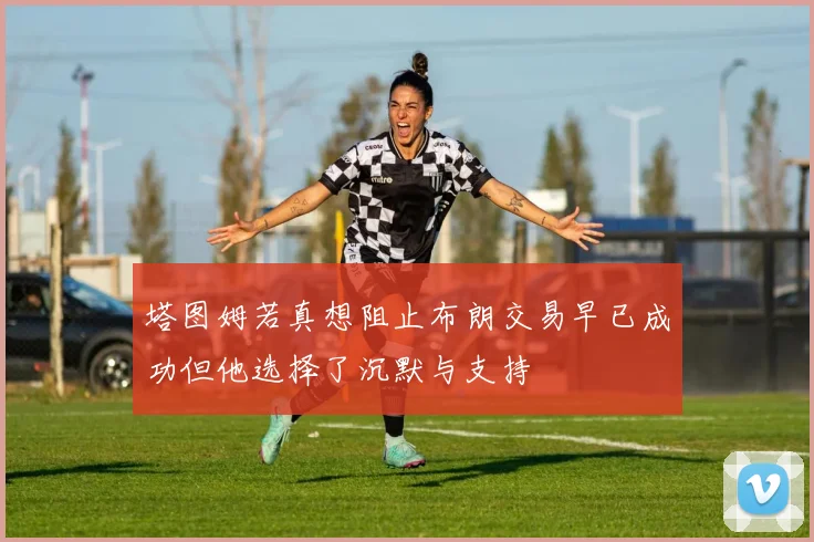 塔图姆若真想阻止布朗交易早已成功但他选择了沉默与支持