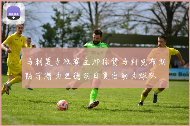 马刺夏季联赛主帅称赞马利克布朗防守潜力里德明日复出助力球队