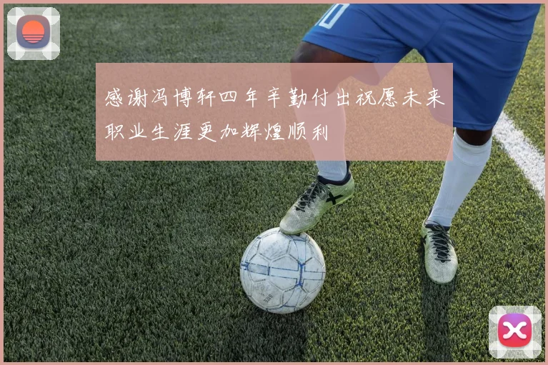 感谢冯博轩四年辛勤付出祝愿未来职业生涯更加辉煌顺利