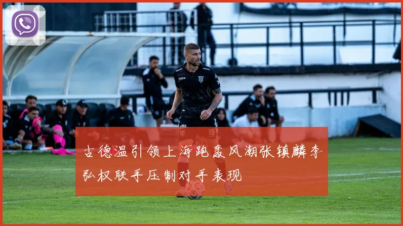 古德温引领上海跑轰风潮张镇麟李弘权联手压制对手表现