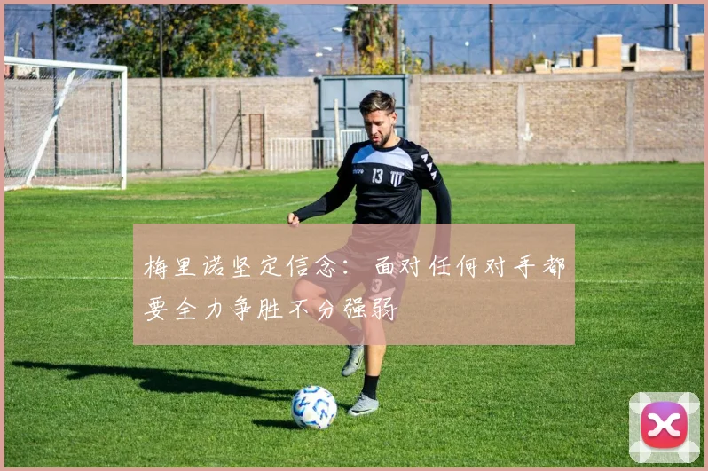 梅里诺坚定信念：面对任何对手都要全力争胜不分强弱