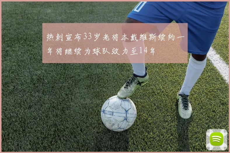 热刺宣布33岁老将本戴维斯续约一年将继续为球队效力至14年