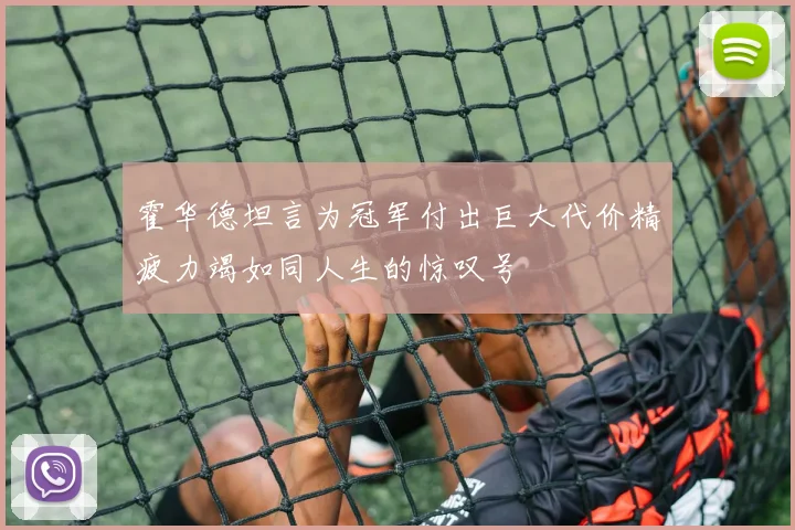 霍华德坦言为冠军付出巨大代价精疲力竭如同人生的惊叹号