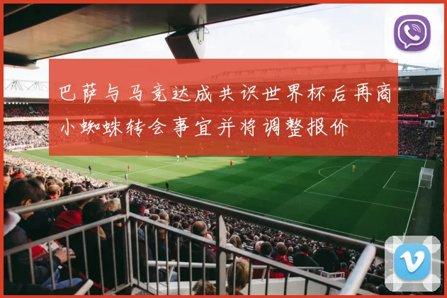 巴萨与马竞达成共识世界杯后再商小蜘蛛转会事宜并将调整报价