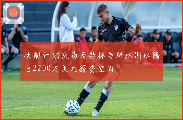 快船计划交易马瑟林与科林斯以腾出2200万美元薪资空间